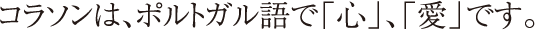 コラソンは、ポルトガル語で「心」、「愛」です。